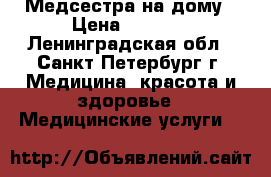 Медсестра на дому › Цена ­ 1 000 - Ленинградская обл., Санкт-Петербург г. Медицина, красота и здоровье » Медицинские услуги   